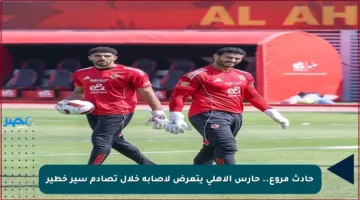 حادث مروع.. حارس الأهلي يتعرض لإصابة خلال تصادم سير خطير